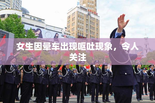 女生因晕车出现呕吐现象，令人关注