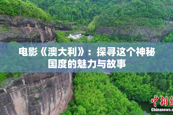 电影《澳大利》：探寻这个神秘国度的魅力与故事