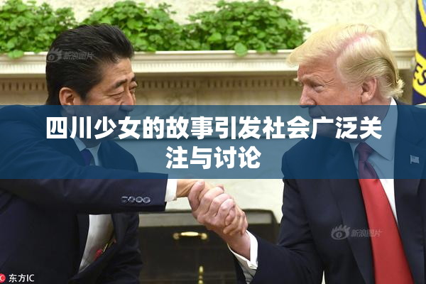 四川少女的故事引发社会广泛关注与讨论