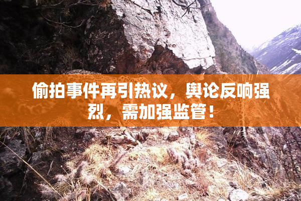 偷拍事件再引热议，舆论反响强烈，需加强监管！