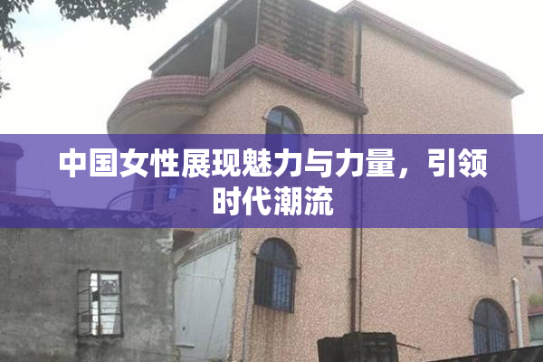 中国女性展现魅力与力量，引领时代潮流