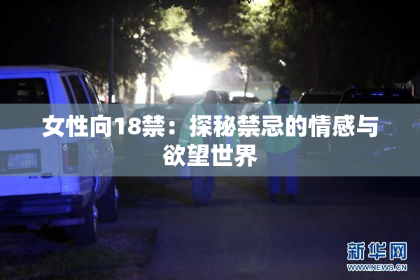 女性向18禁：探秘禁忌的情感与欲望世界