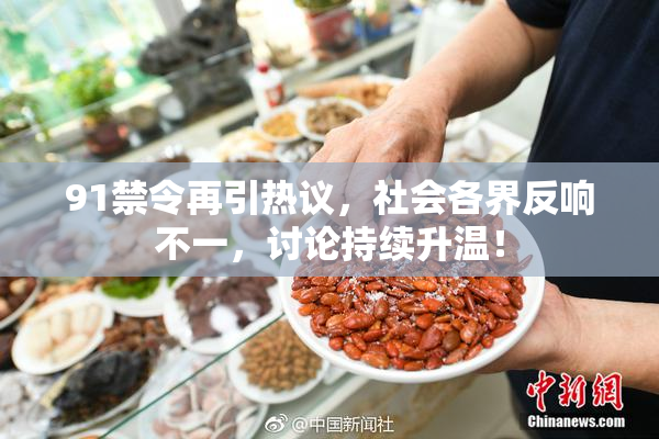 91禁令再引热议，社会各界反响不一，讨论持续升温！