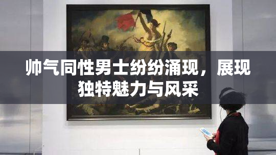 帅气同性男士纷纷涌现，展现独特魅力与风采