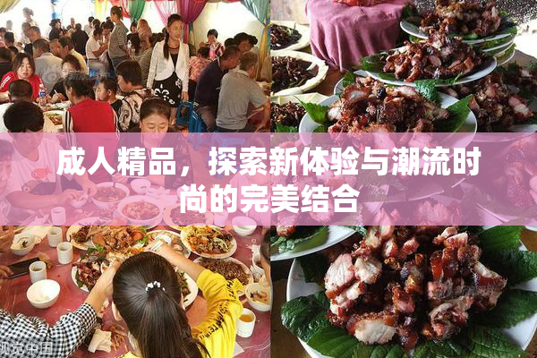 成人精品，探索新体验与潮流时尚的完美结合