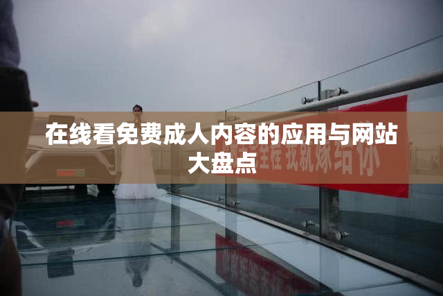 在线看免费成人内容的应用与网站大盘点
