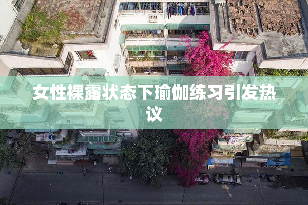 女性裸露状态下瑜伽练习引发热议