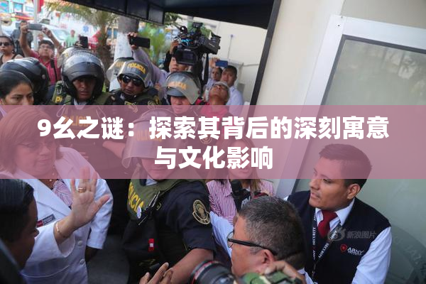 9幺之谜：探索其背后的深刻寓意与文化影响