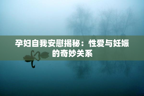 孕妇自我安慰揭秘：性爱与妊娠的奇妙关系