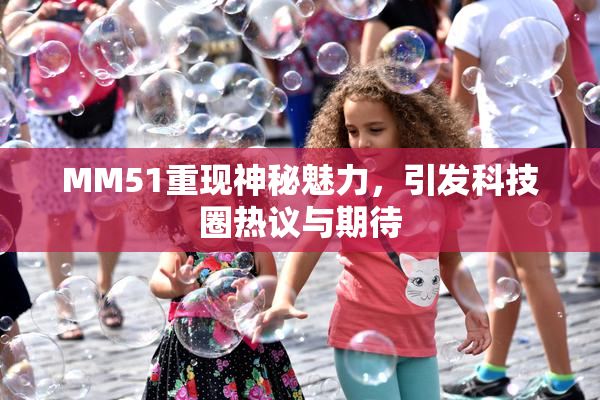 MM51重现神秘魅力，引发科技圈热议与期待