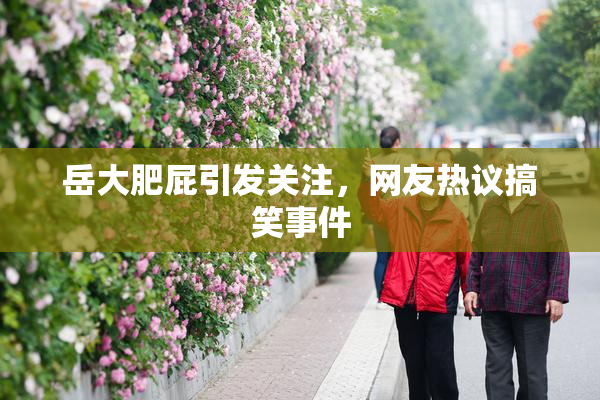 岳大肥屁引发关注，网友热议搞笑事件