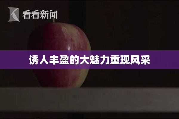 诱人丰盈的大魅力重现风采