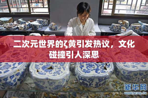 二次元世界的ζ黄引发热议，文化碰撞引人深思