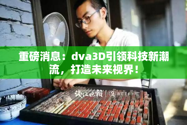 重磅消息：dva3D引领科技新潮流，打造未来视界！