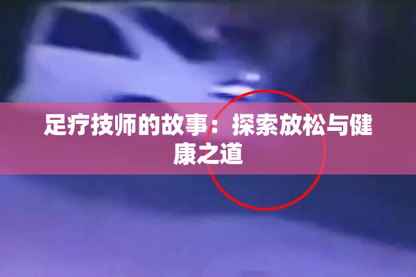 足疗技师的故事：探索放松与健康之道