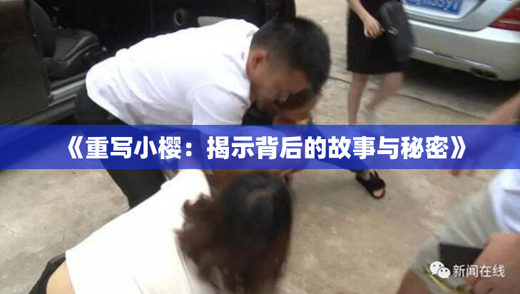 《重写小樱：揭示背后的故事与秘密》