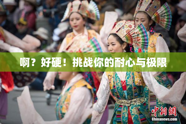 啊？好硬！挑战你的耐心与极限