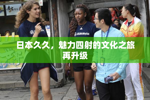 日本久久，魅力四射的文化之旅再升级