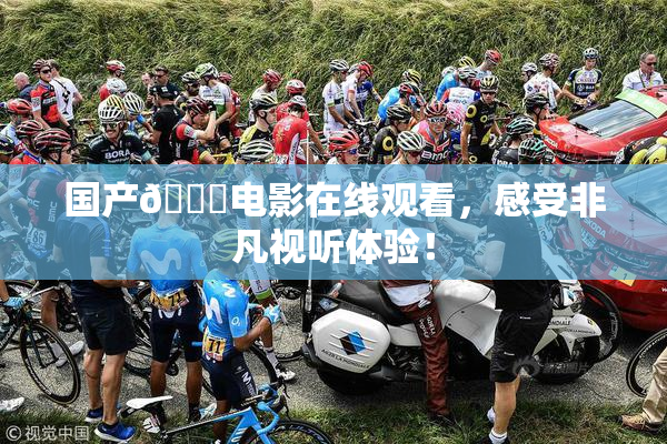 国产🔞电影在线观看，感受非凡视听体验！