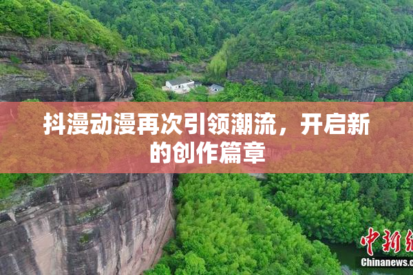 抖漫动漫再次引领潮流，开启新的创作篇章