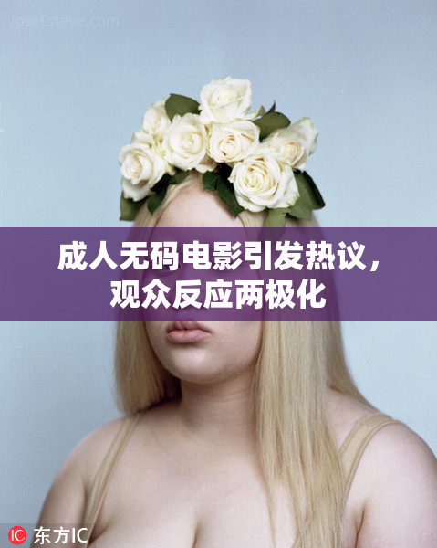 成人无码电影引发热议，观众反应两极化