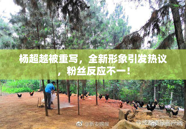 杨超越被重写，全新形象引发热议，粉丝反应不一！