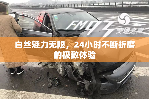 白丝魅力无限，24小时不断折磨的极致体验