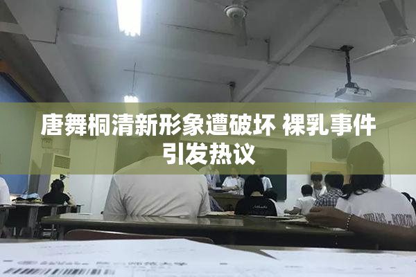 唐舞桐清新形象遭破坏 裸乳事件引发热议