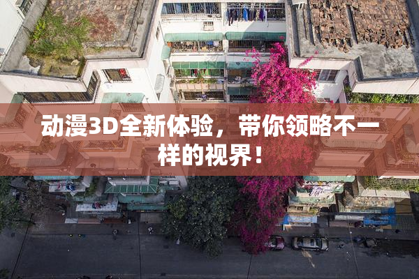 动漫3D全新体验，带你领略不一样的视界！