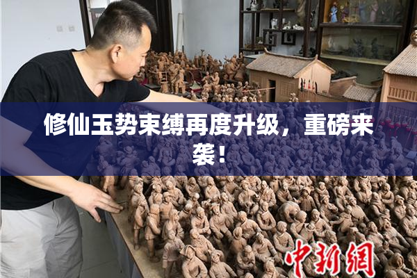 修仙玉势束缚再度升级，重磅来袭！