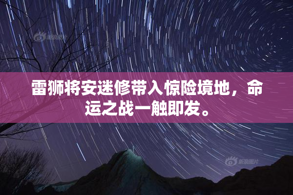雷狮将安迷修带入惊险境地，命运之战一触即发。