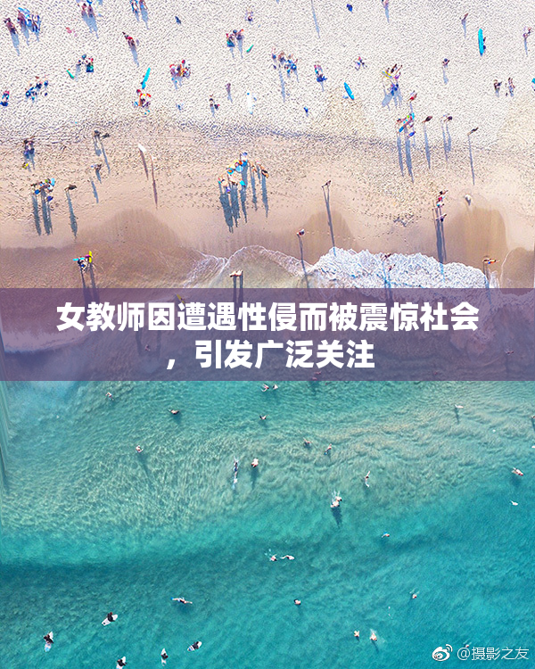 女教师因遭遇性侵而被震惊社会，引发广泛关注