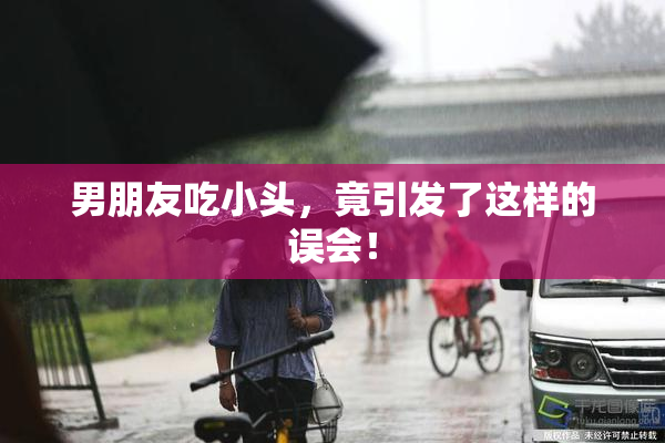 男朋友吃小头，竟引发了这样的误会！