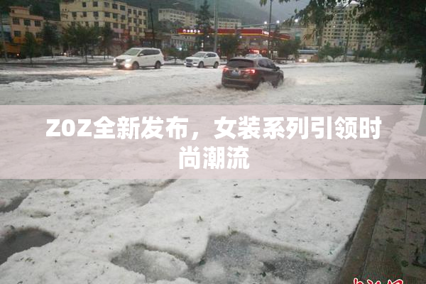 Z0Z全新发布，女装系列引领时尚潮流