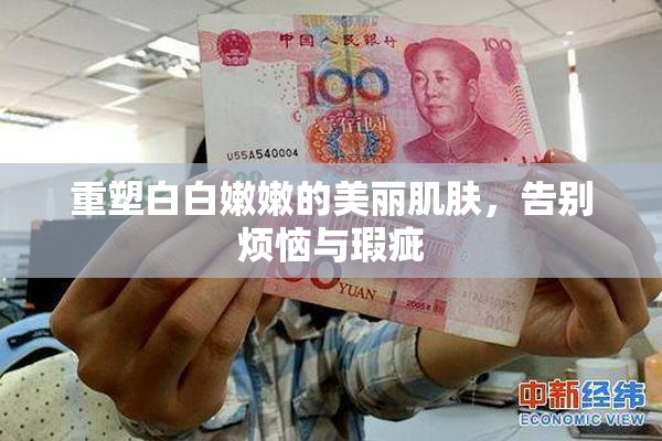 重塑白白嫩嫩的美丽肌肤，告别烦恼与瑕疵