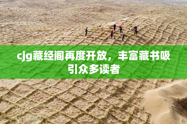 cjg藏经阁再度开放，丰富藏书吸引众多读者