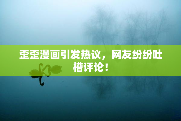 歪歪漫画引发热议，网友纷纷吐槽评论！