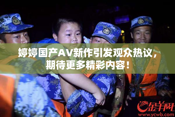 婷婷国产AV新作引发观众热议，期待更多精彩内容！