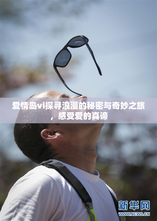爱情岛vi探寻浪漫的秘密与奇妙之旅，感受爱的真谛