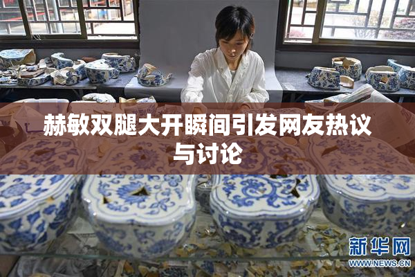 赫敏双腿大开瞬间引发网友热议与讨论