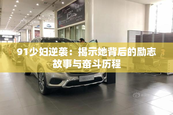 91少妇逆袭：揭示她背后的励志故事与奋斗历程