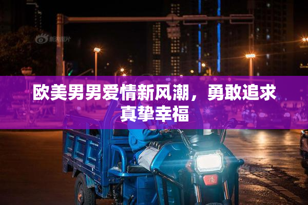 欧美男男爱情新风潮，勇敢追求真挚幸福