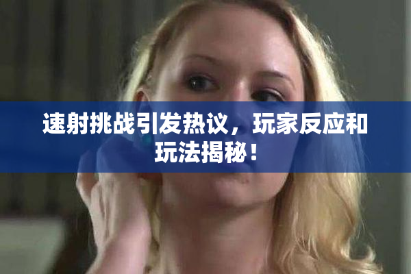 速射挑战引发热议，玩家反应和玩法揭秘！