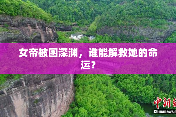 女帝被困深渊，谁能解救她的命运？