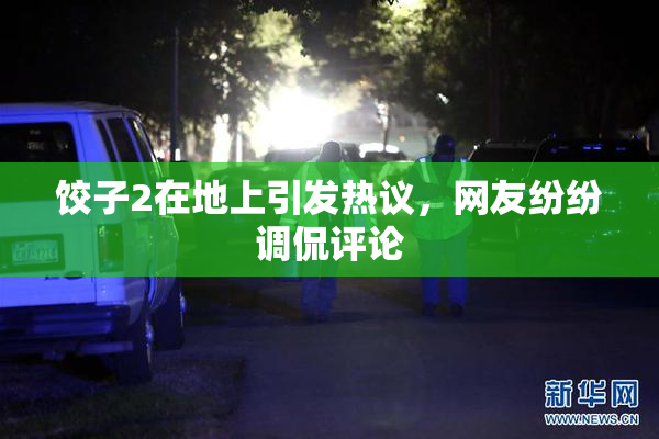 饺子2在地上引发热议，网友纷纷调侃评论