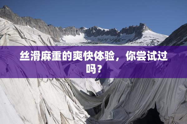 丝滑麻重的爽快体验，你尝试过吗？