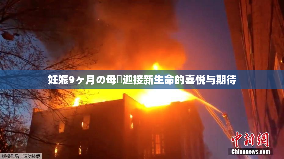 妊娠9ヶ月の母親迎接新生命的喜悦与期待