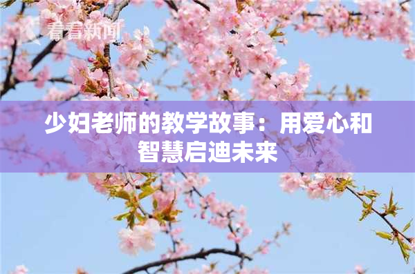 少妇老师的教学故事：用爱心和智慧启迪未来