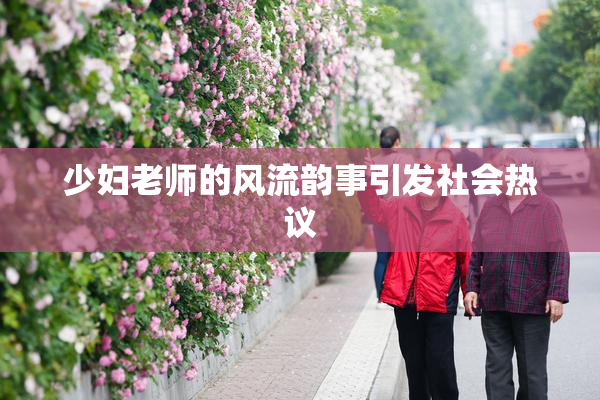 少妇老师的风流韵事引发社会热议
