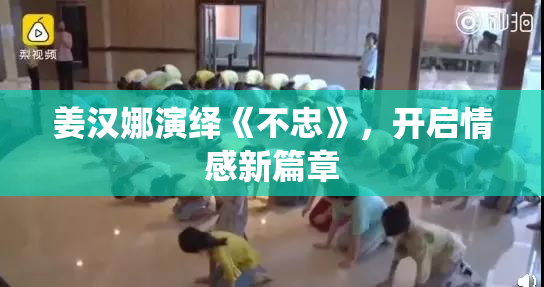 姜汉娜演绎《不忠》，开启情感新篇章